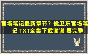 官场笔记最新章节？侯卫东官场笔记 TXT全集下载谢谢 要完整版的